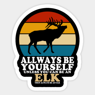 Always Be Yourself Unless You Can Be An Elk Sticker